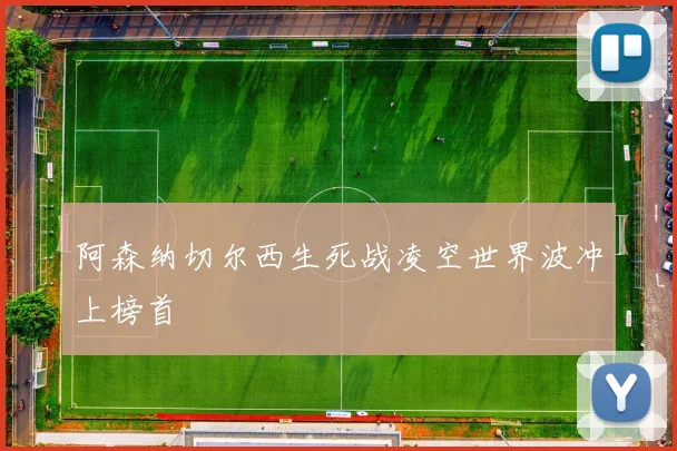 阿森纳切尔西生死战凌空世界波冲上榜首
