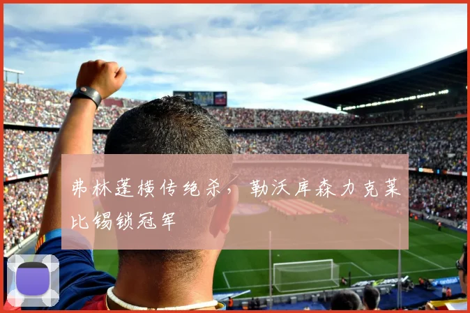 弗林蓬横传绝杀，勒沃库森力克莱比锡锁冠军