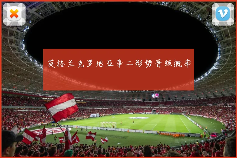 英格兰克罗地亚争二形势晋级概率