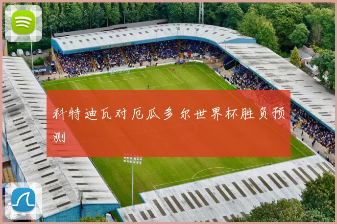 科特迪瓦对厄瓜多尔世界杯胜负预测