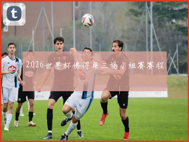 2026世界杯佛得角三场小组赛赛程