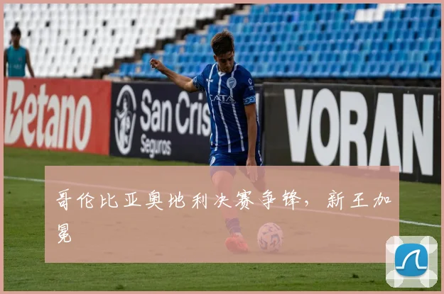 哥伦比亚奥地利决赛争锋，新王加冕