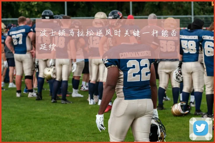 波士顿马拉松逆风时关键一杆能否延续
