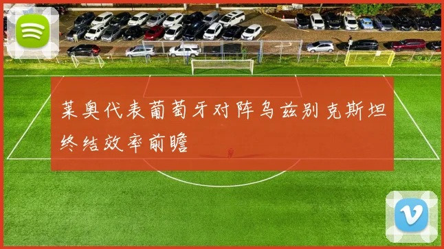 莱奥代表葡萄牙对阵乌兹别克斯坦终结效率前瞻