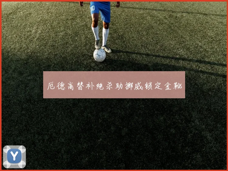 厄德高替补绝杀助挪威锁定金靴