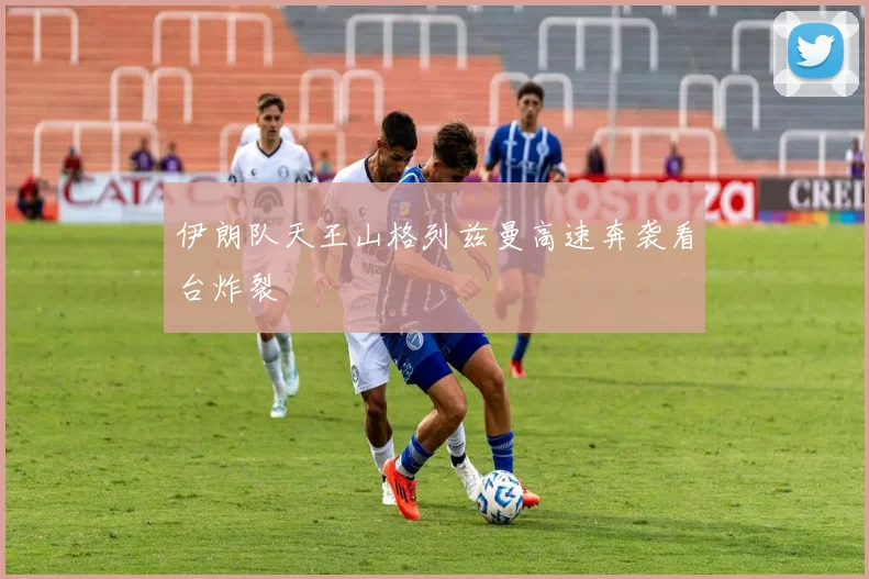 伊朗队天王山格列兹曼高速奔袭看台炸裂