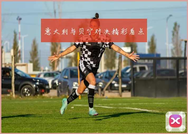 意大利与贝宁对决精彩看点
