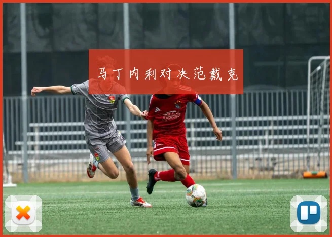 马丁内利对决范戴克