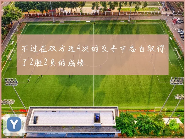 不过在双方近4次的交手中各自取得了2胜2负的成绩