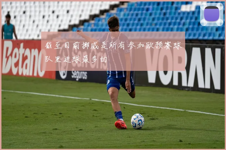 截至目前挪威是所有参加欧预赛球队里进球最多的