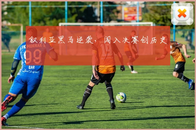 叙利亚黑马逆袭，闯入决赛创历史