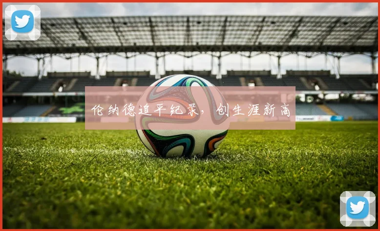 伦纳德追平纪录，创生涯新高