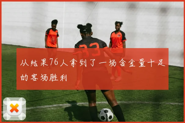 从结果76人拿到了一场含金量十足的客场胜利