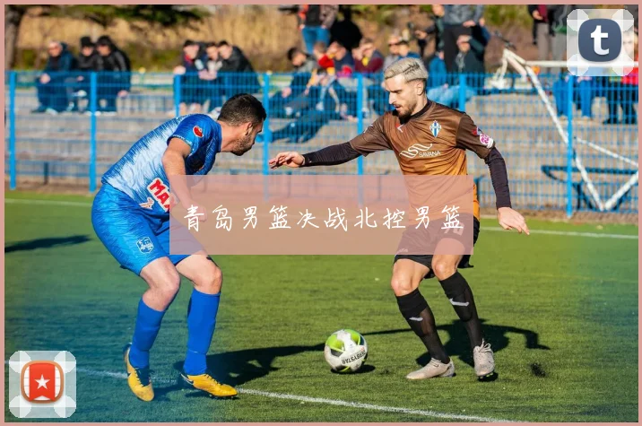 青岛男篮决战北控男篮