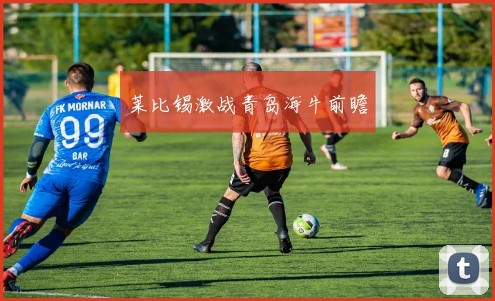 莱比锡激战青岛海牛前瞻