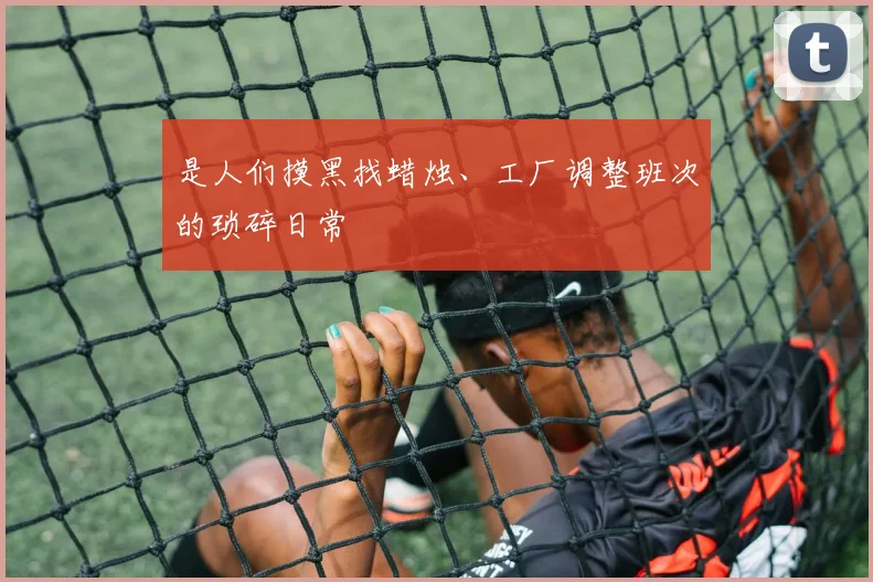 是人们摸黑找蜡烛、工厂调整班次的琐碎日常