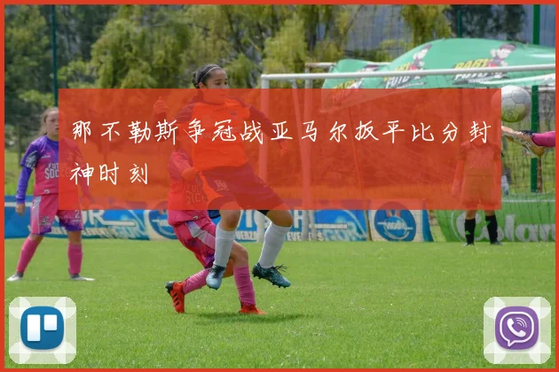 那不勒斯争冠战亚马尔扳平比分封神时刻