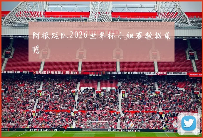 阿根廷队2026世界杯小组赛数据前瞻