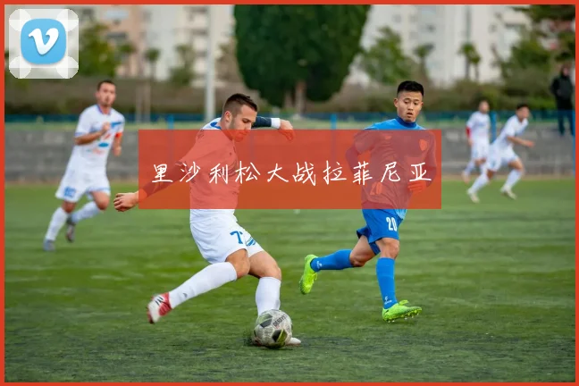 里沙利松大战拉菲尼亚