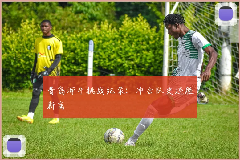 青岛海牛挑战纪录：冲击队史连胜新高