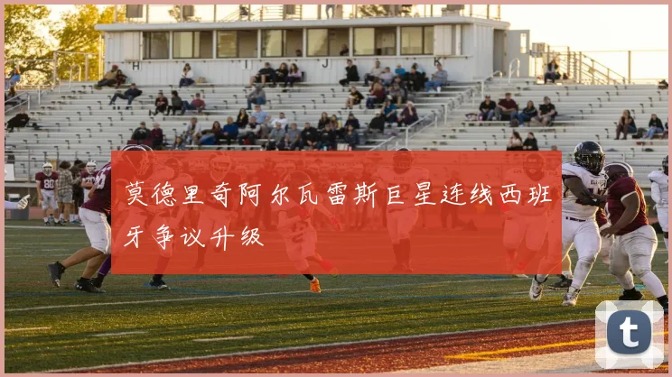 莫德里奇阿尔瓦雷斯巨星连线西班牙争议升级