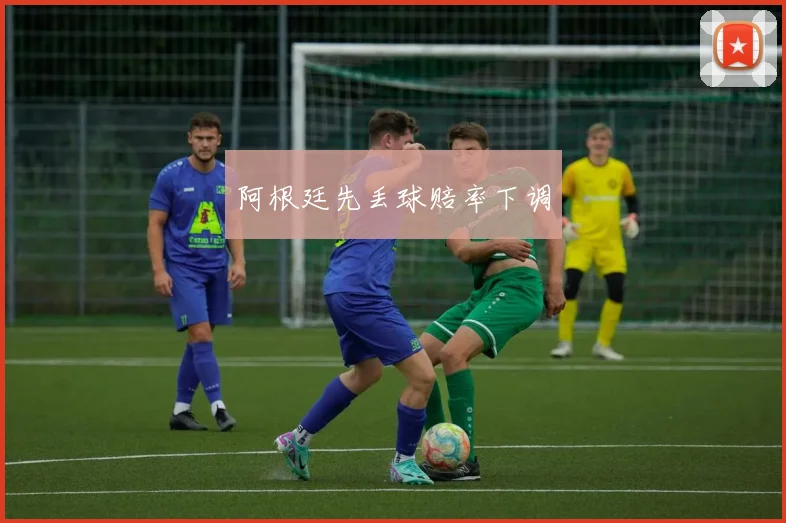 阿根廷先丢球赔率下调