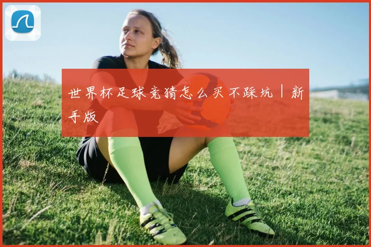 世界杯足球竞猜怎么买不踩坑｜新手版