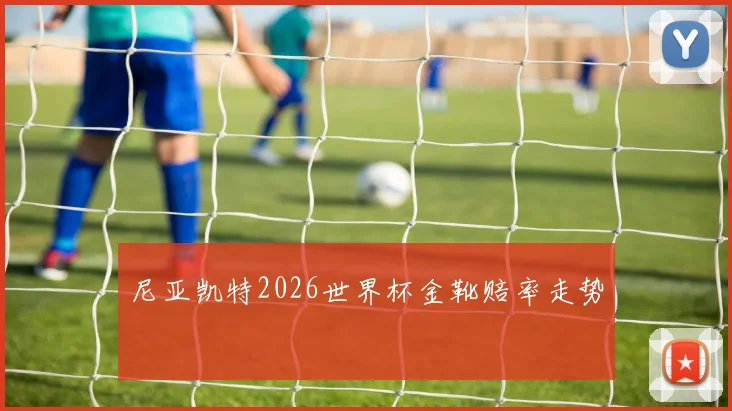 尼亚凯特2026世界杯金靴赔率走势