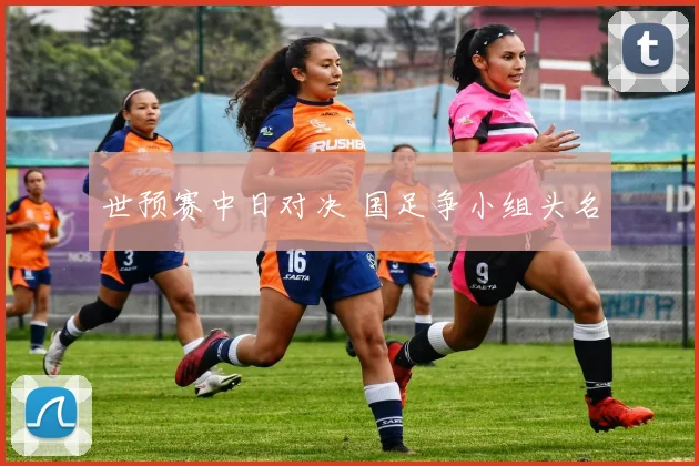 世预赛中日对决 国足争小组头名