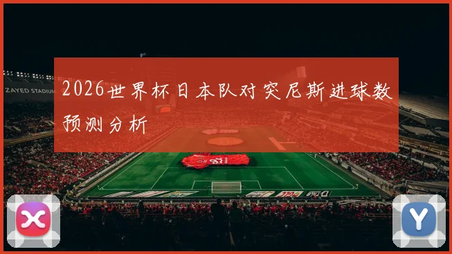 2026世界杯日本队对突尼斯进球数预测分析
