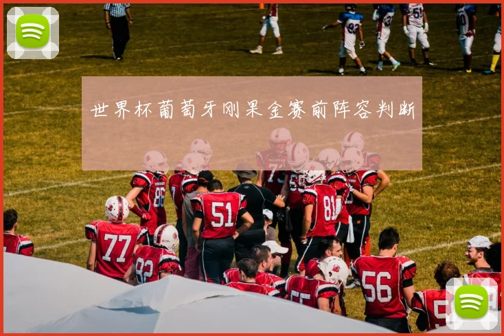 世界杯葡萄牙刚果金赛前阵容判断