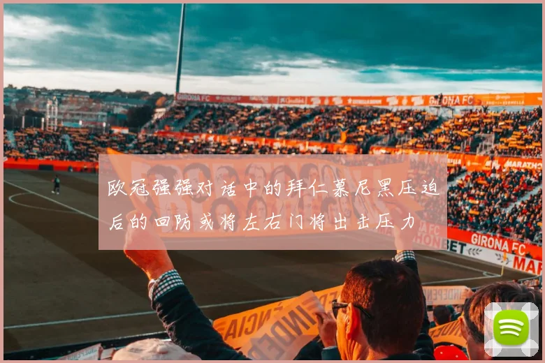 欧冠强强对话中的拜仁慕尼黑压迫后的回防或将左右门将出击压力