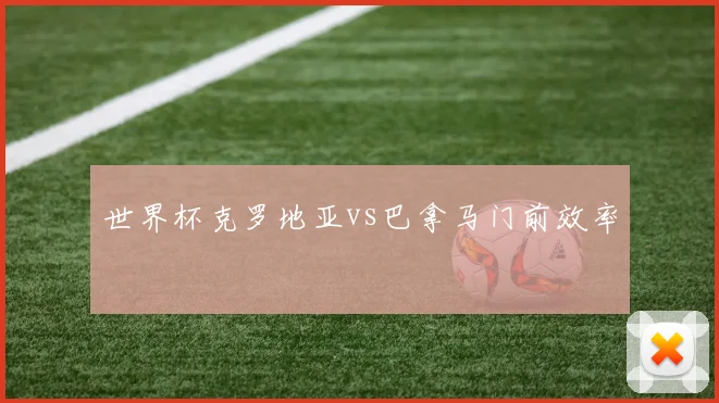 世界杯克罗地亚vs巴拿马门前效率