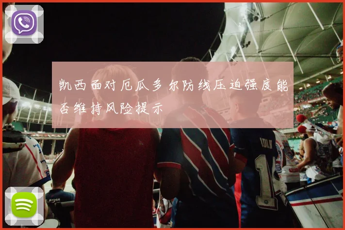 凯西面对厄瓜多尔防线压迫强度能否维持风险提示