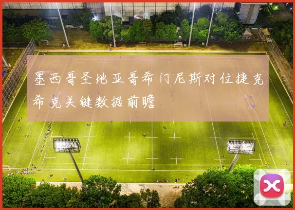 墨西哥圣地亚哥希门尼斯对位捷克希克关键数据前瞻