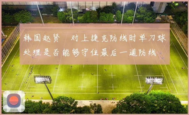韩国赵贤祐对上捷克防线时单刀球处理是否能够守住最后一道防线