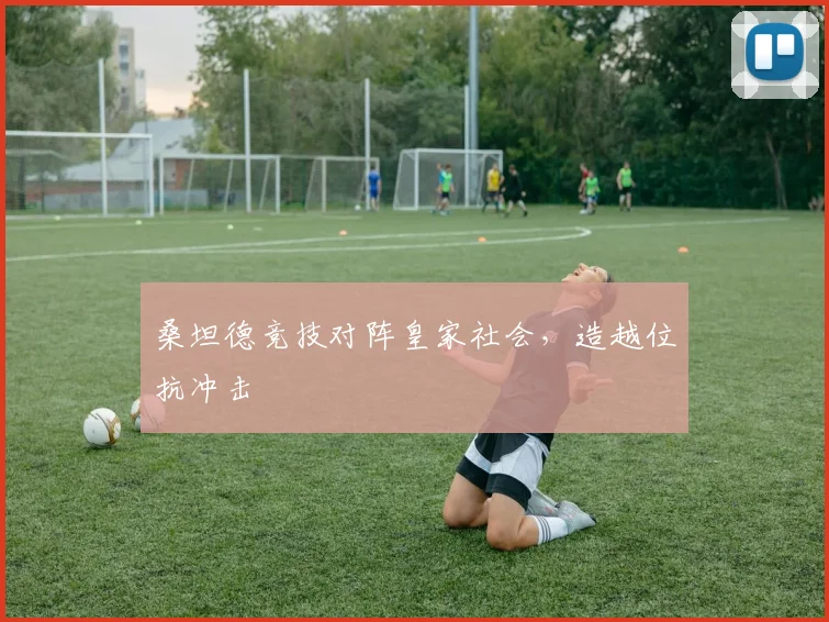 桑坦德竞技对阵皇家社会，造越位抗冲击