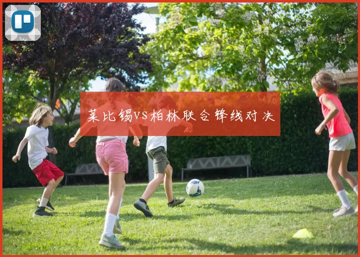 莱比锡vs柏林联合锋线对决