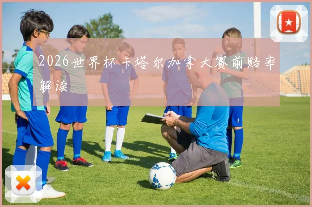 2026世界杯卡塔尔加拿大赛前赔率解读