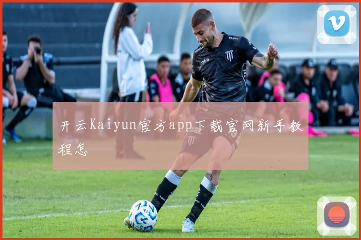 开云Kaiyun官方app下载官网新手教程怎