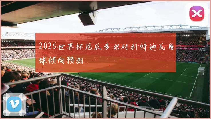2026世界杯厄瓜多尔对科特迪瓦角球倾向预测