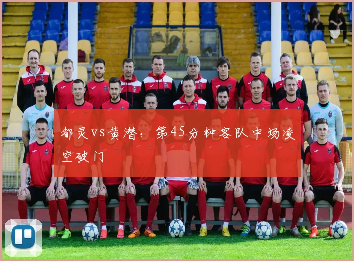 都灵vs黄潜，第45分钟客队中场凌空破门