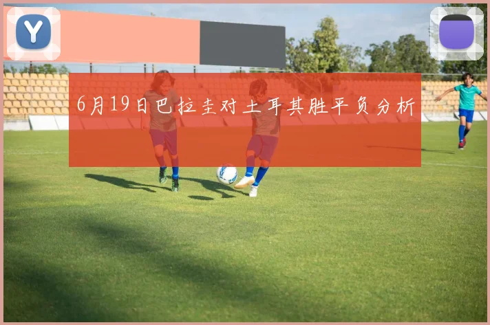 6月19日巴拉圭对土耳其胜平负分析