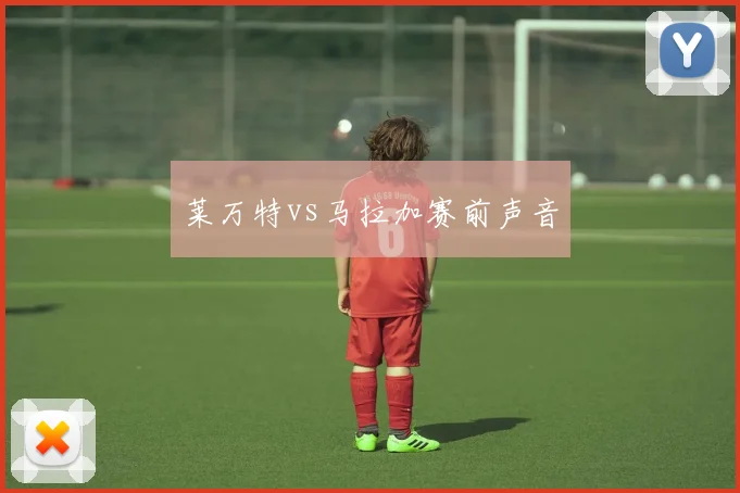 莱万特vs马拉加赛前声音