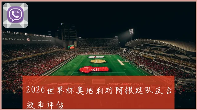 2026世界杯奥地利对阿根廷队反击效率评估