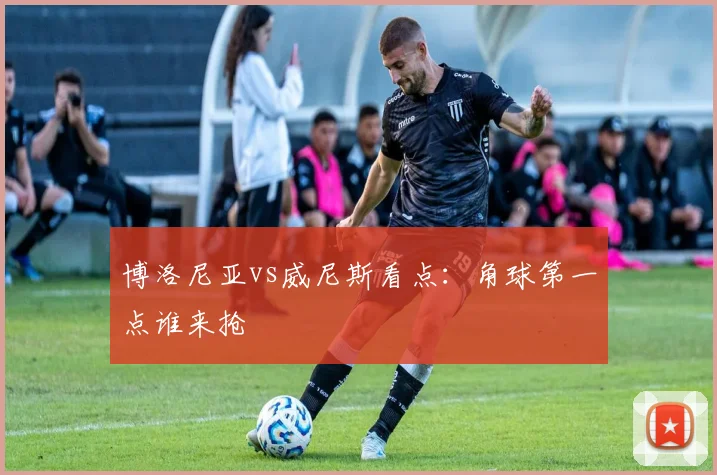 博洛尼亚vs威尼斯看点：角球第一点谁来抢