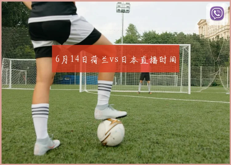 6月14日荷兰vs日本直播时间