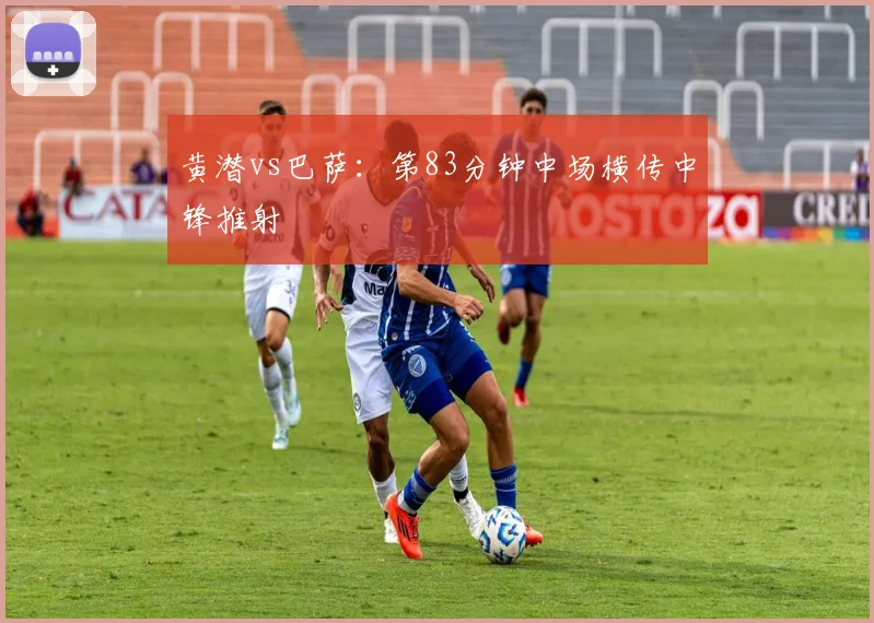 黄潜vs巴萨：第83分钟中场横传中锋推射