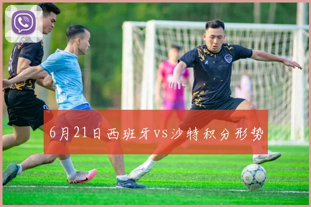 6月21日西班牙vs沙特积分形势