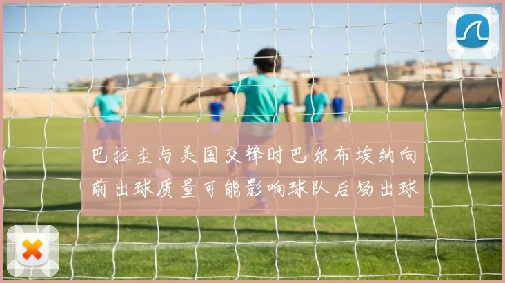巴拉圭与美国交锋时巴尔布埃纳向前出球质量可能影响球队后场出球